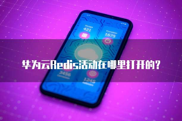 华为云Redis活动在哪里打开的?