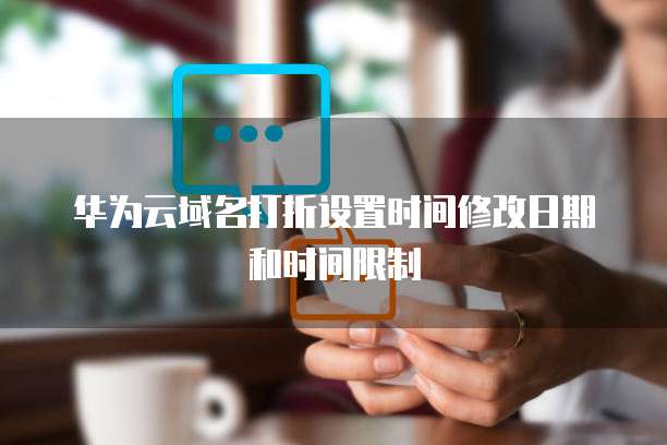 华为云域名打折设置时间修改日期和时间限制