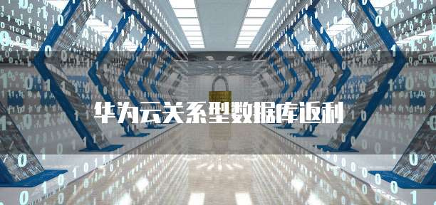 华为云关系型数据库返利