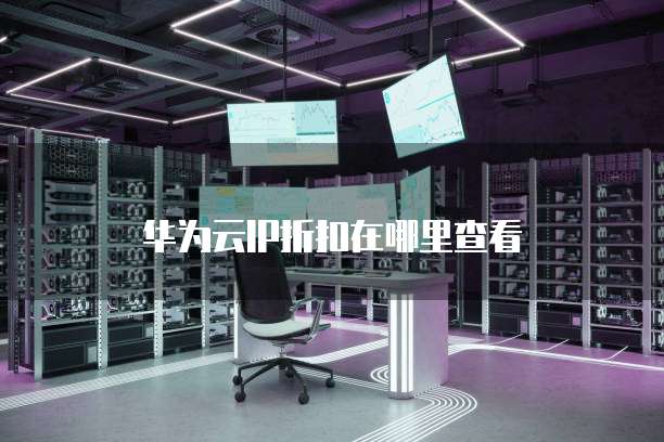 华为云IP折扣在哪里查看