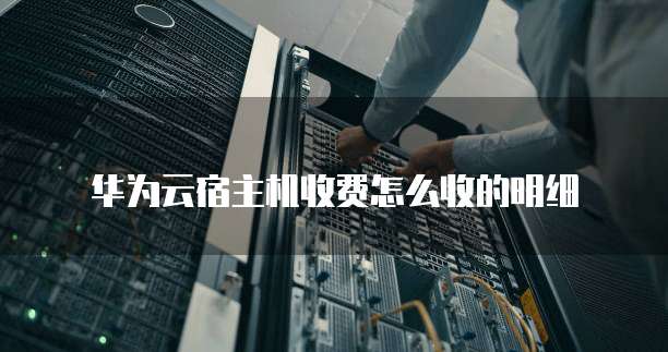 华为云宿主机收费怎么收的明细
