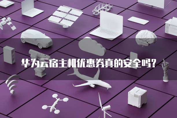 华为云宿主机优惠券真的安全吗?