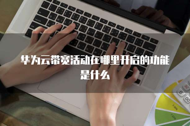 华为云带宽活动在哪里开启的功能是什么