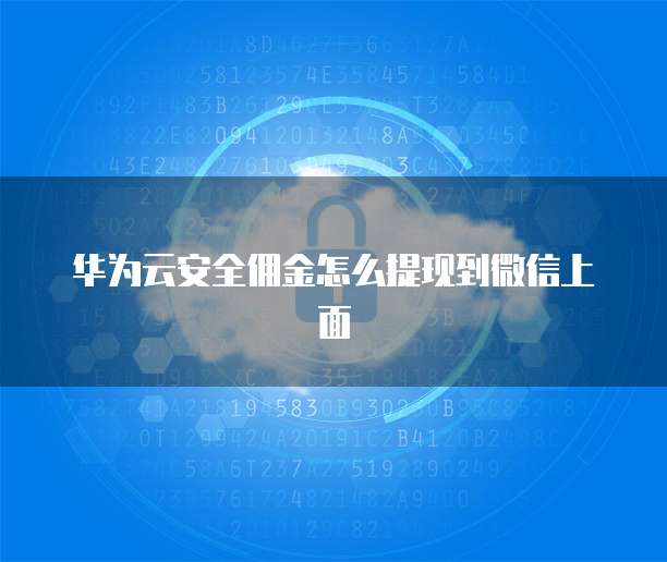 华为云安全佣金怎么提现到微信上面