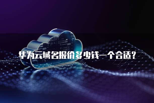 华为云域名报价多少钱一个合适?