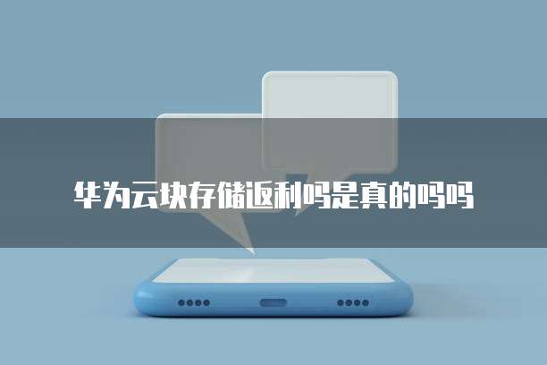 华为云块存储返利吗是真的吗吗