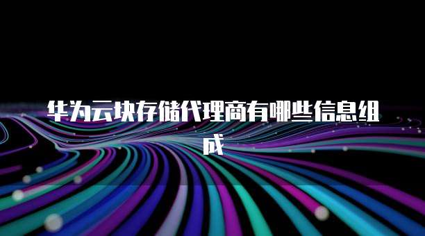 华为云块存储代理商有哪些信息组成