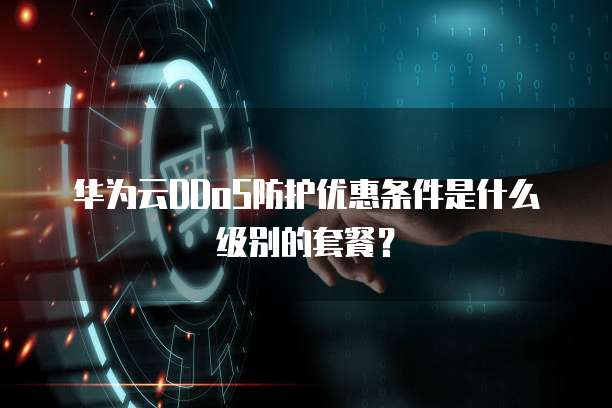 华为云DDoS防护优惠条件是什么级别的套餐?