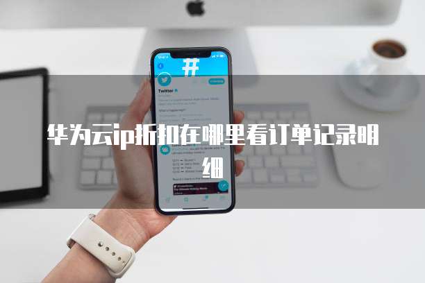 华为云ip折扣在哪里看订单记录明细