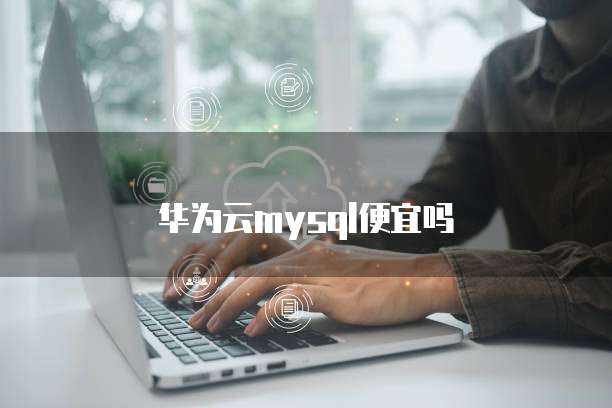 华为云mysql便宜吗