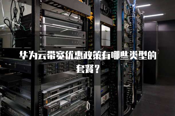 华为云带宽优惠政策有哪些类型的套餐?