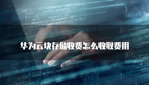 华为云块存储收费怎么收取费用