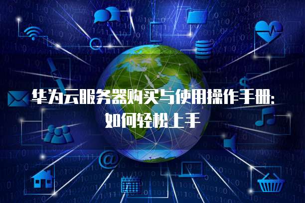 华为云服务器购买与使用操作手册：如何轻松上手