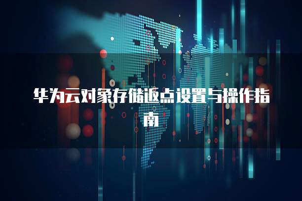 华为云对象存储返点设置与操作指南