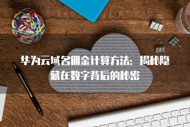 华为云域名佣金计算方法：揭秘隐藏在数字背后的秘密