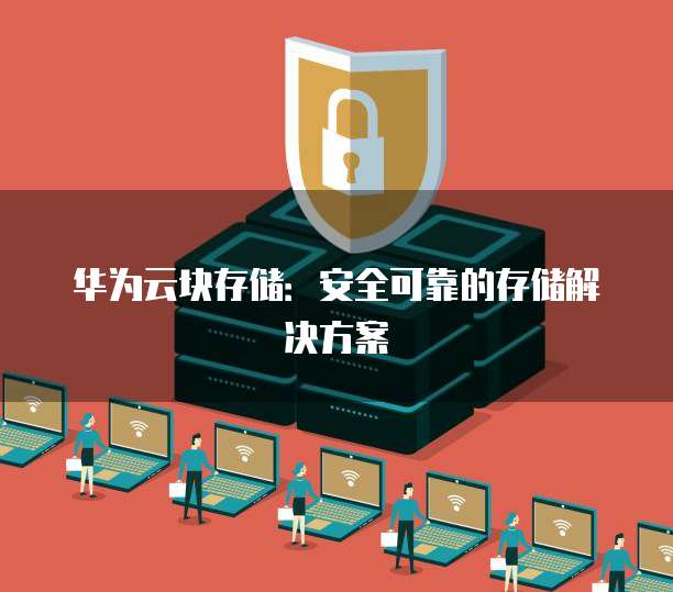 华为云块存储:安全可靠的存储解决方案