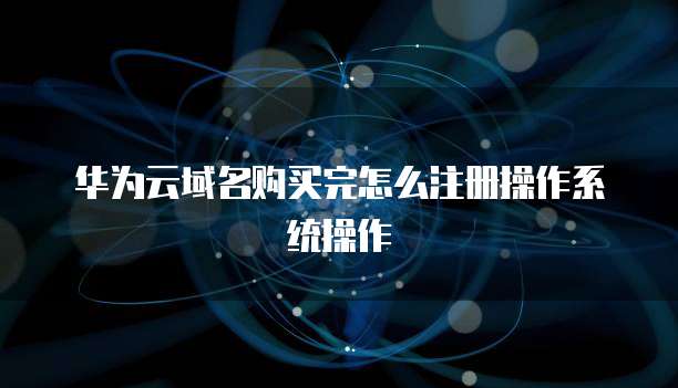 华为云域名购买完怎么注册操作系统操作