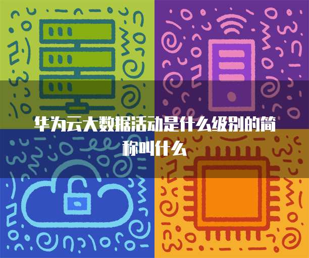 华为云大数据活动是什么级别的简称叫什么