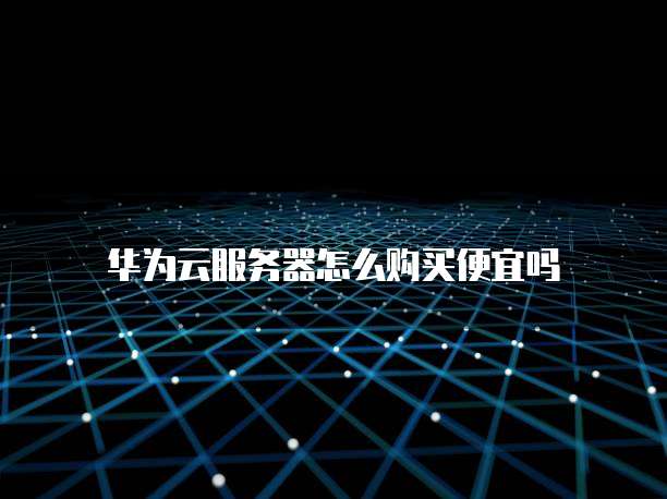 华为云服务器怎么购买便宜吗