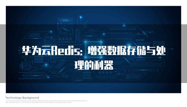 华为云Redis: 增强数据存储与处理的利器