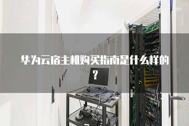 华为云宿主机购买指南是什么样的?
