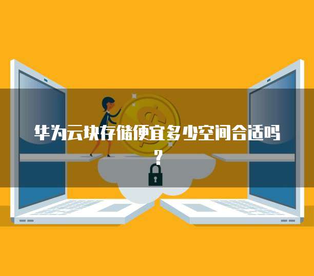 华为云块存储便宜多少空间合适吗?