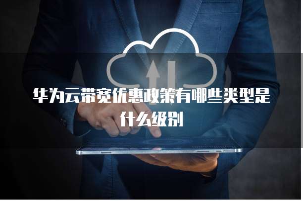 华为云带宽优惠政策有哪些类型是什么级别