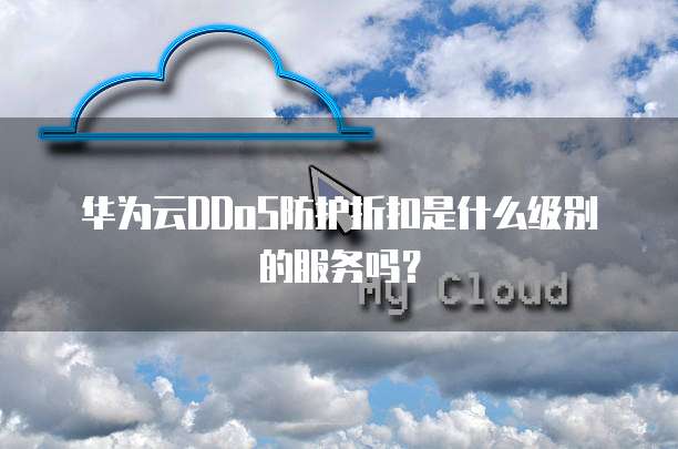 华为云DDoS防护折扣是什么级别的服务吗？
