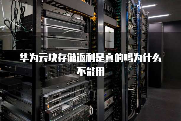 华为云块存储返利是真的吗为什么不能用