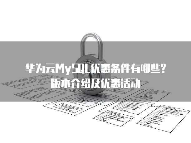 华为云MySQL优惠条件有哪些? 版本介绍及优惠活动