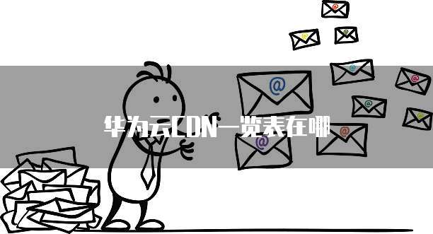 华为云CDN一览表在哪