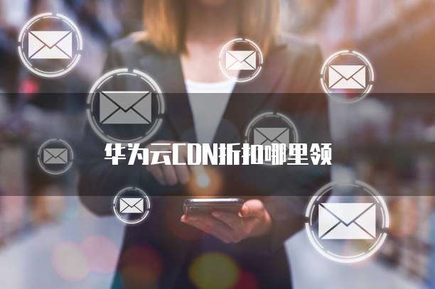 华为云CDN折扣哪里领