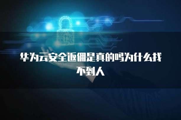 华为云安全返佣是真的吗为什么找不到人