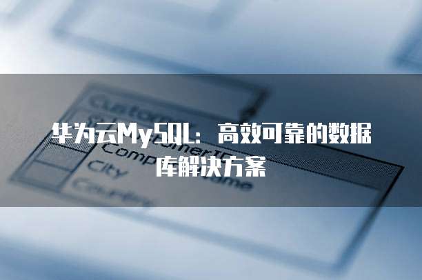 华为云MySQL：高效可靠的数据库解决方案