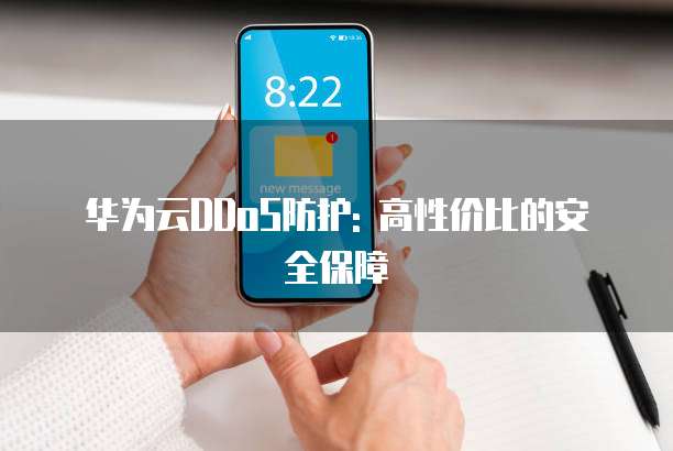 华为云DDoS防护: 高性价比的安全保障