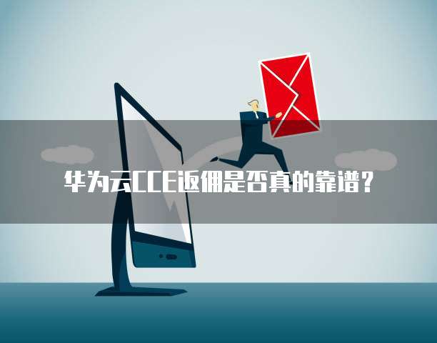 华为云CCE返佣是否真的靠谱?