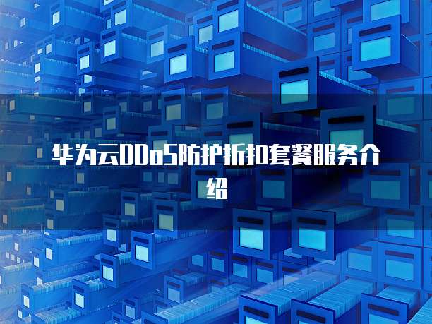 华为云DDoS防护折扣套餐服务介绍