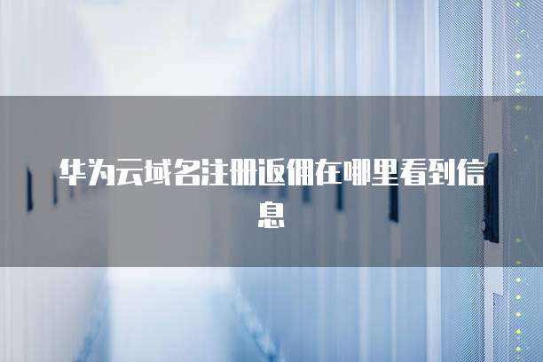 华为云域名注册返佣在哪里看到信息