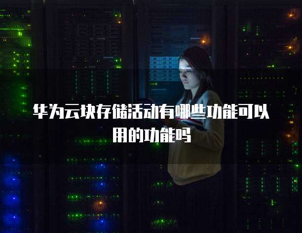 华为云块存储活动有哪些功能可以用的功能吗