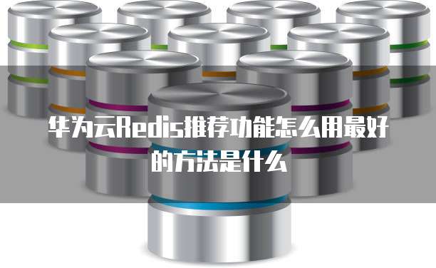 华为云Redis推荐功能怎么用最好的方法是什么