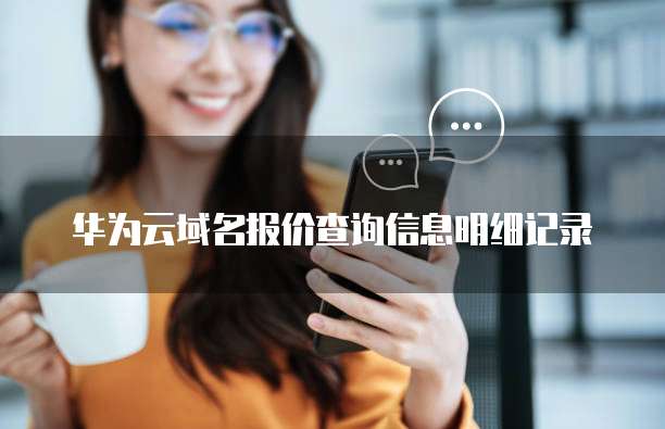 华为云域名报价查询信息明细记录