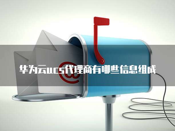 华为云ucs代理商有哪些信息组成