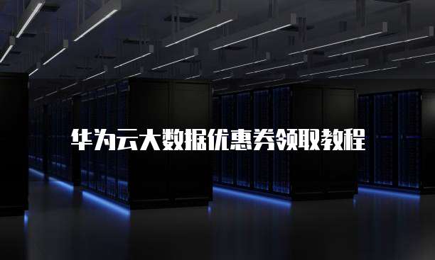 华为云大数据优惠券领取教程