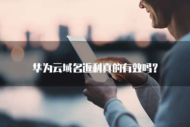 华为云域名返利真的有效吗?
