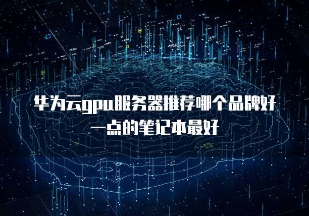 华为云gpu服务器推荐哪个品牌好一点的笔记本最好