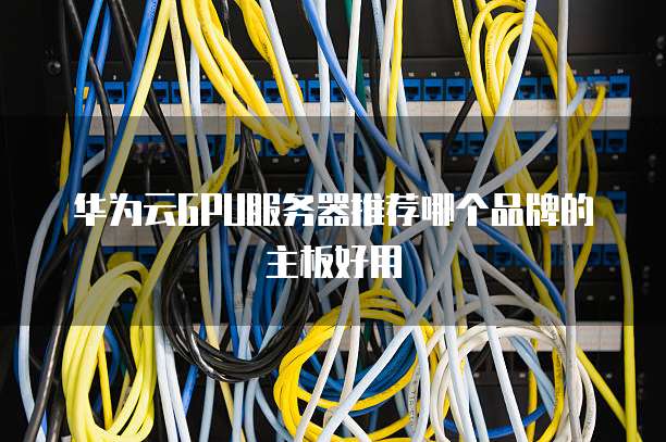 华为云GPU服务器推荐哪个品牌的主板好用
