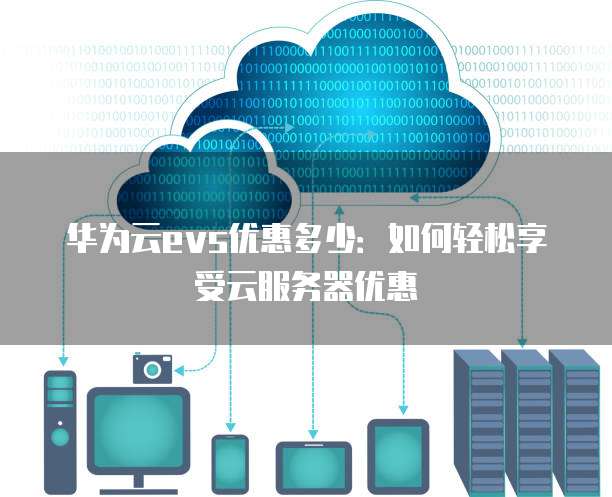 华为云evs优惠多少:如何轻松享受云服务器优惠