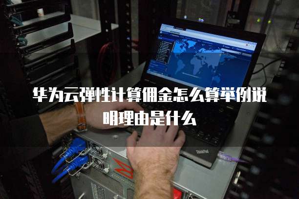 华为云弹性计算佣金怎么算举例说明理由是什么