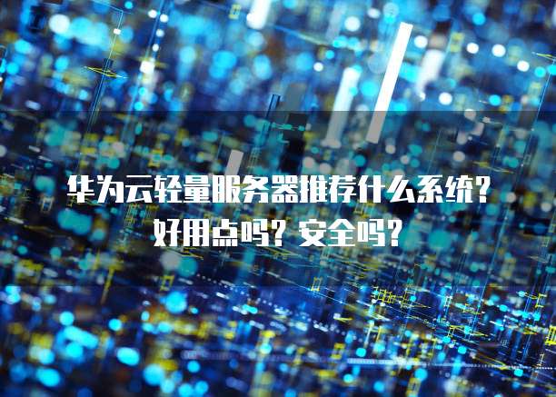 华为云轻量服务器推荐什么系统?好用点吗?安全吗?