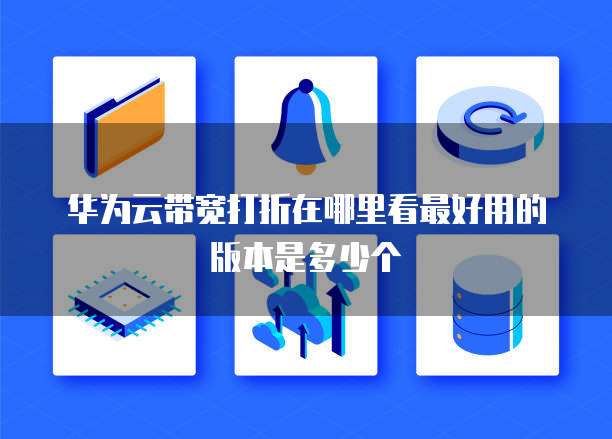 华为云带宽打折在哪里看最好用的版本是多少个